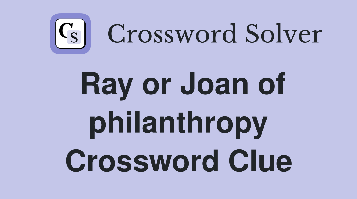 Ray or Joan of philanthropy Crossword Clue