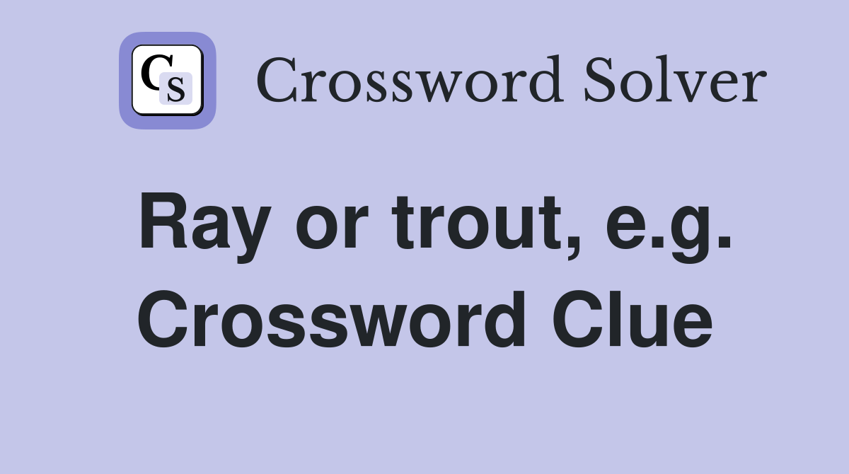 Ray or trout, e.g. Crossword Clue