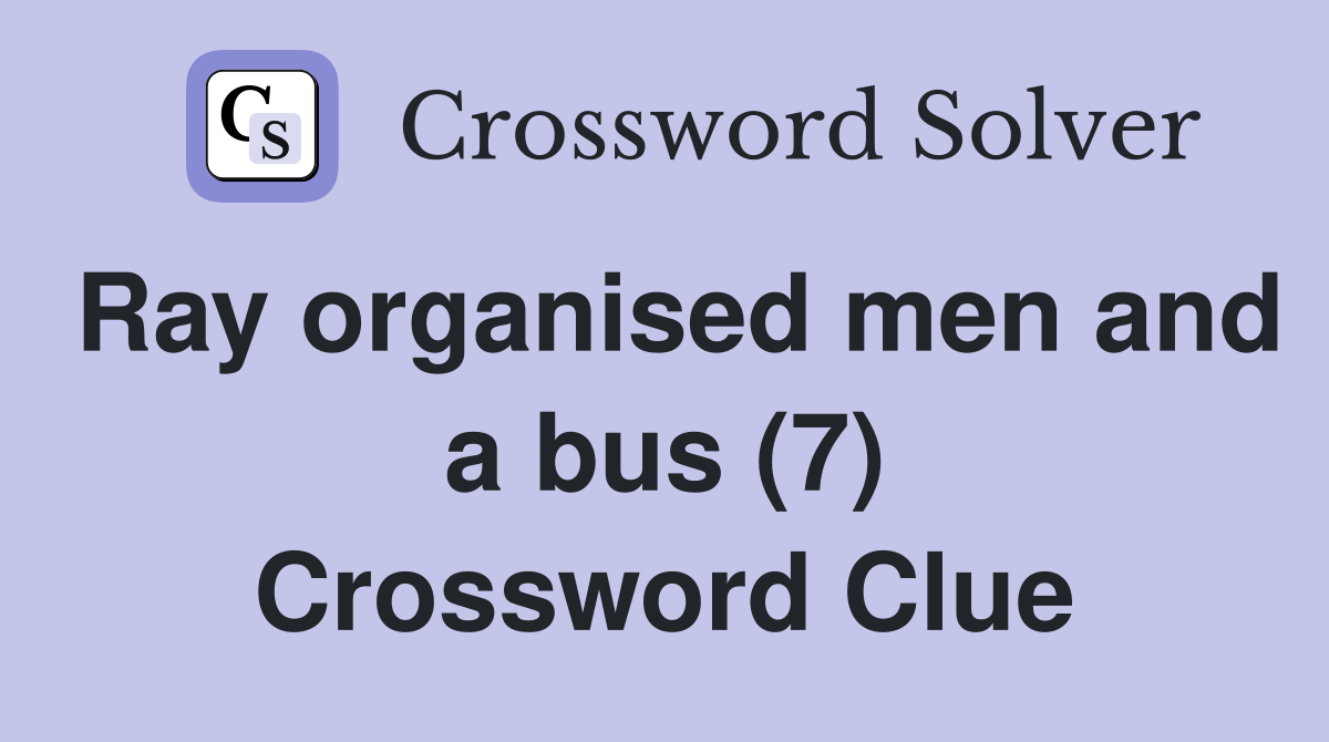 Ray organised men and a bus (7) Crossword Clue