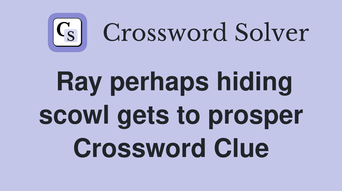 Ray perhaps hiding scowl gets to prosper Crossword Clue