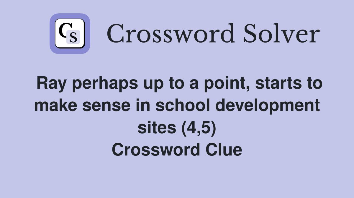 Ray perhaps up to a point, starts to make sense in school development sites (4,5) Crossword Clue