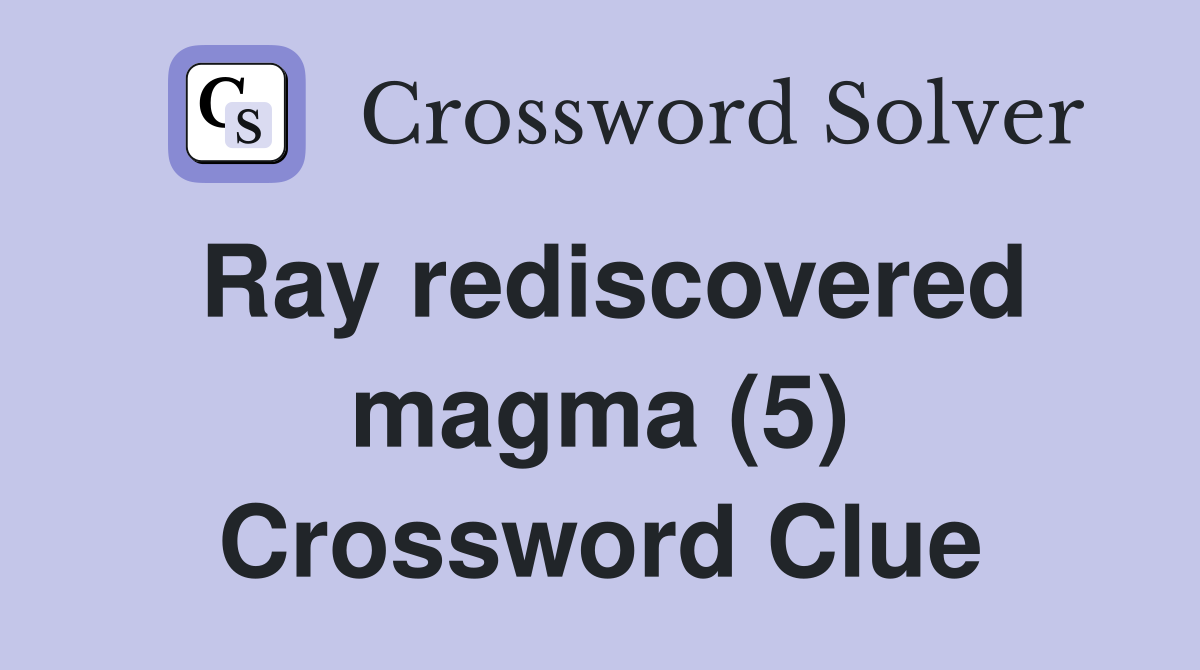 Ray rediscovered magma (5) Crossword Clue