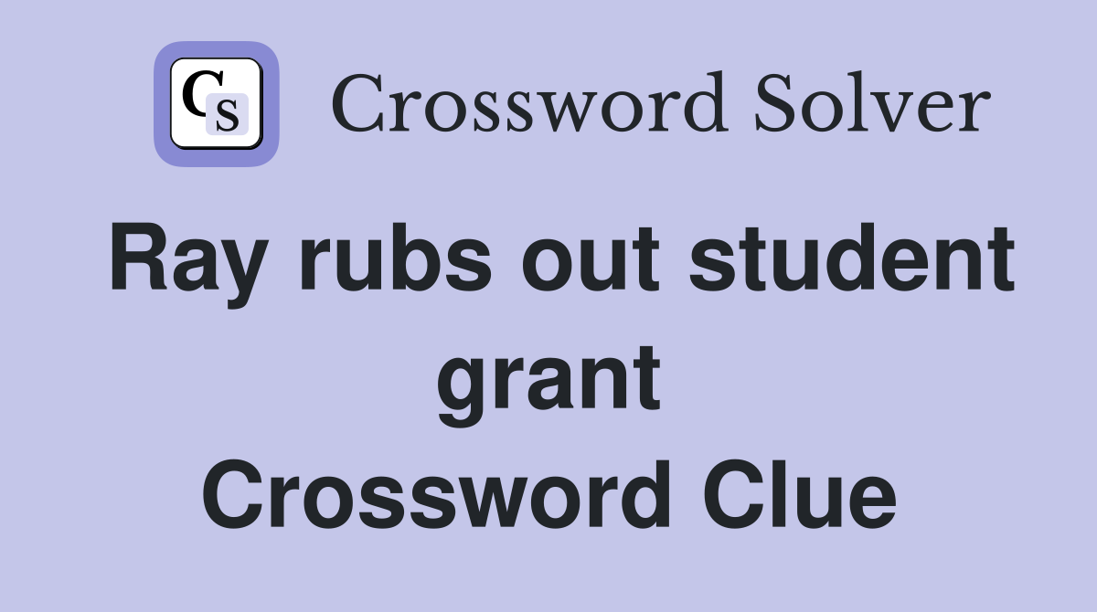 Ray rubs out student grant Crossword Clue
