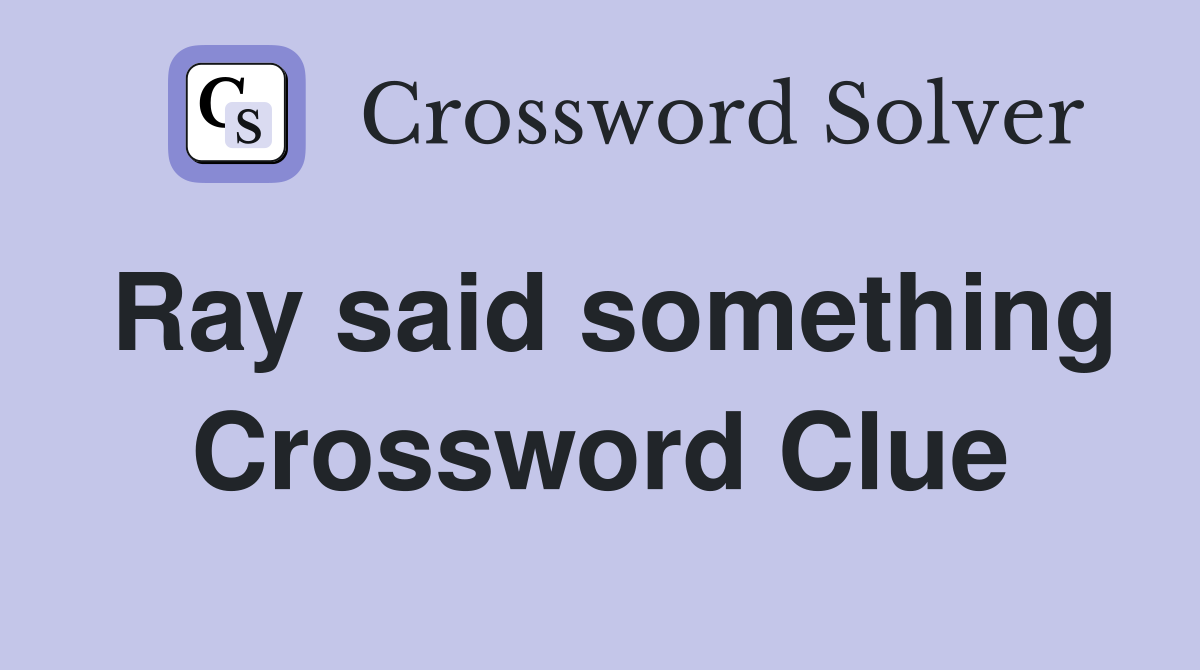 Ray said something Crossword Clue