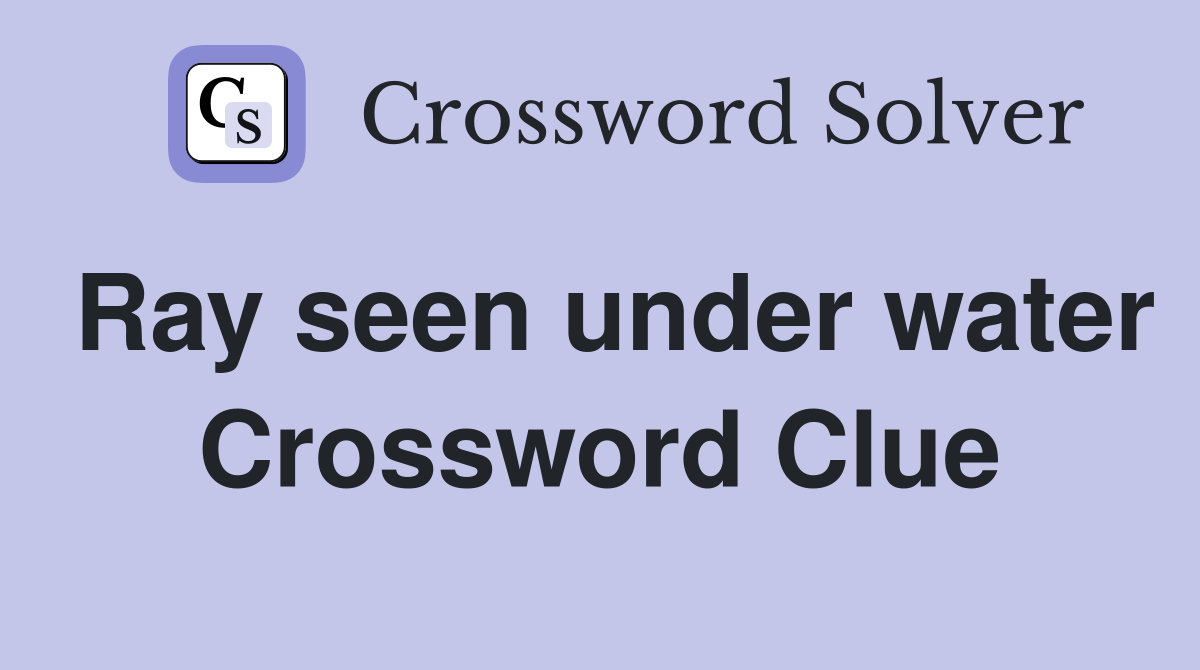 Ray seen under water Crossword Clue