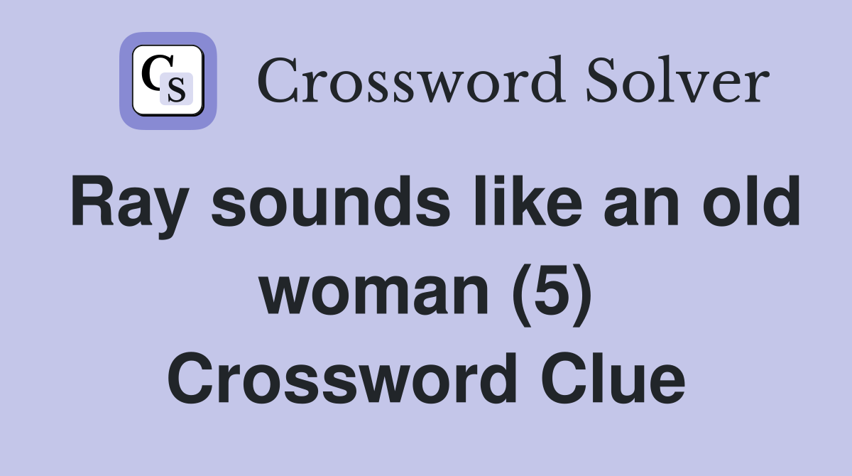Ray sounds like an old woman (5) Crossword Clue