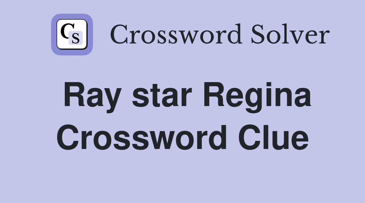 Ray star Regina Crossword Clue