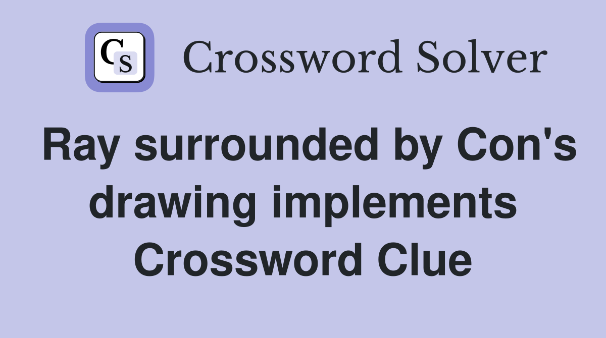 Ray surrounded by Con's drawing implements Crossword Clue
