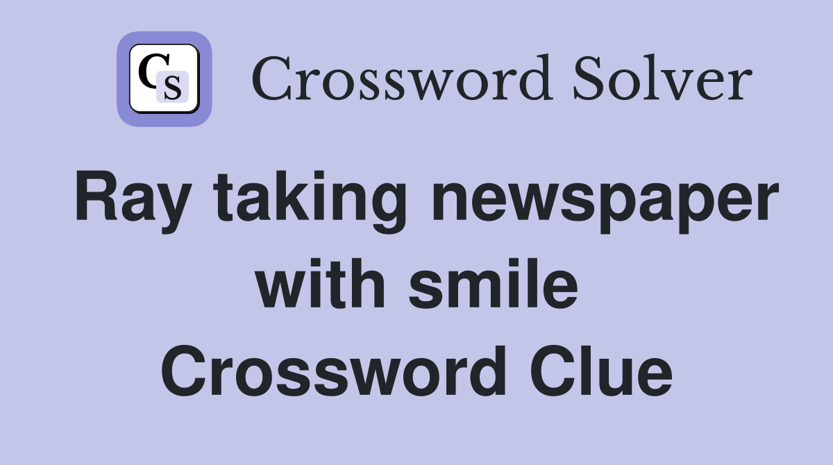 Ray taking newspaper with smile Crossword Clue