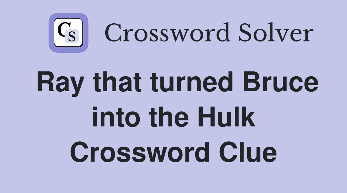 Ray that turned Bruce into the Hulk Crossword Clue