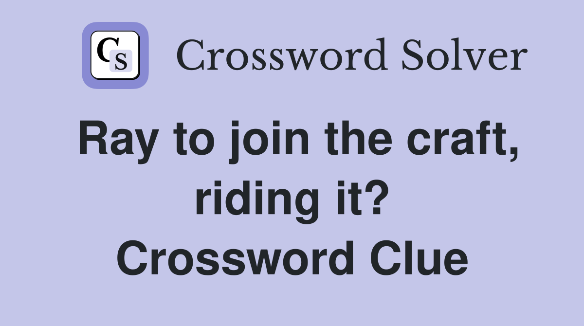 Ray to join the craft, riding it? Crossword Clue