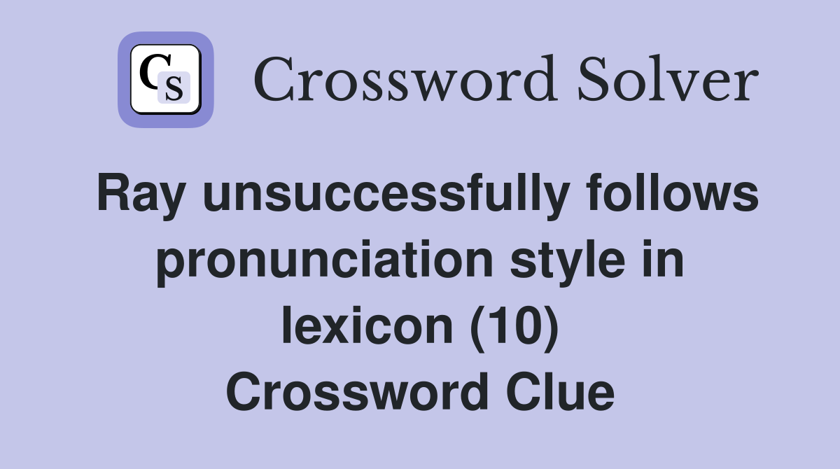 Ray unsuccessfully follows pronunciation style in lexicon (10) Crossword Clue