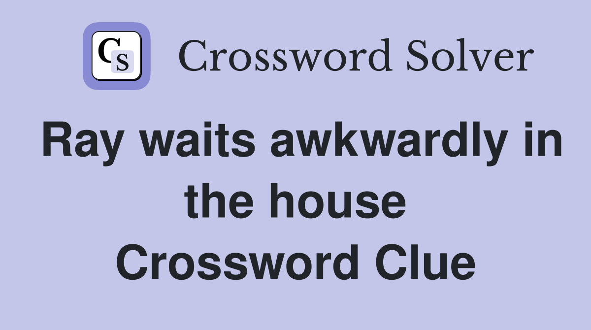 Ray waits awkwardly in the house Crossword Clue