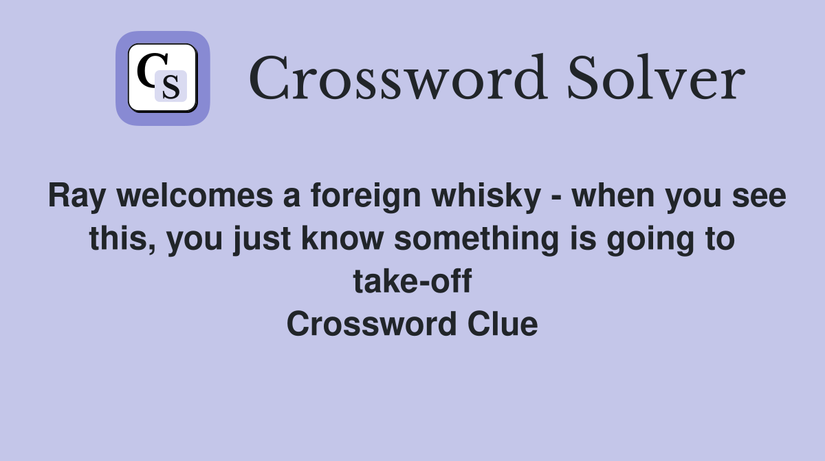 Ray welcomes a foreign whisky - when you see this, you just know something is going to take-off Crossword Clue