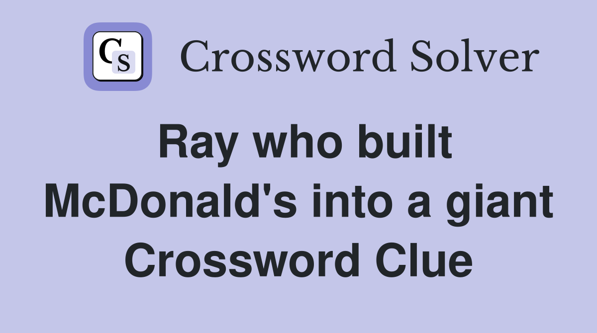 Ray who built McDonald's into a giant Crossword Clue
