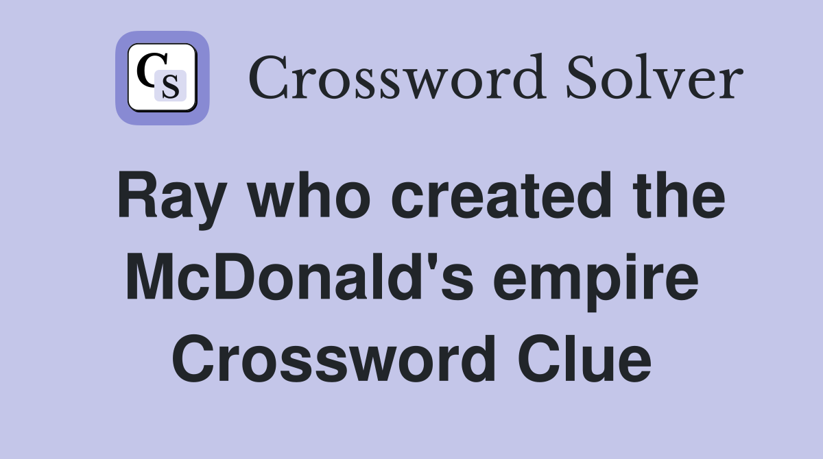 Ray who created the McDonald's empire Crossword Clue