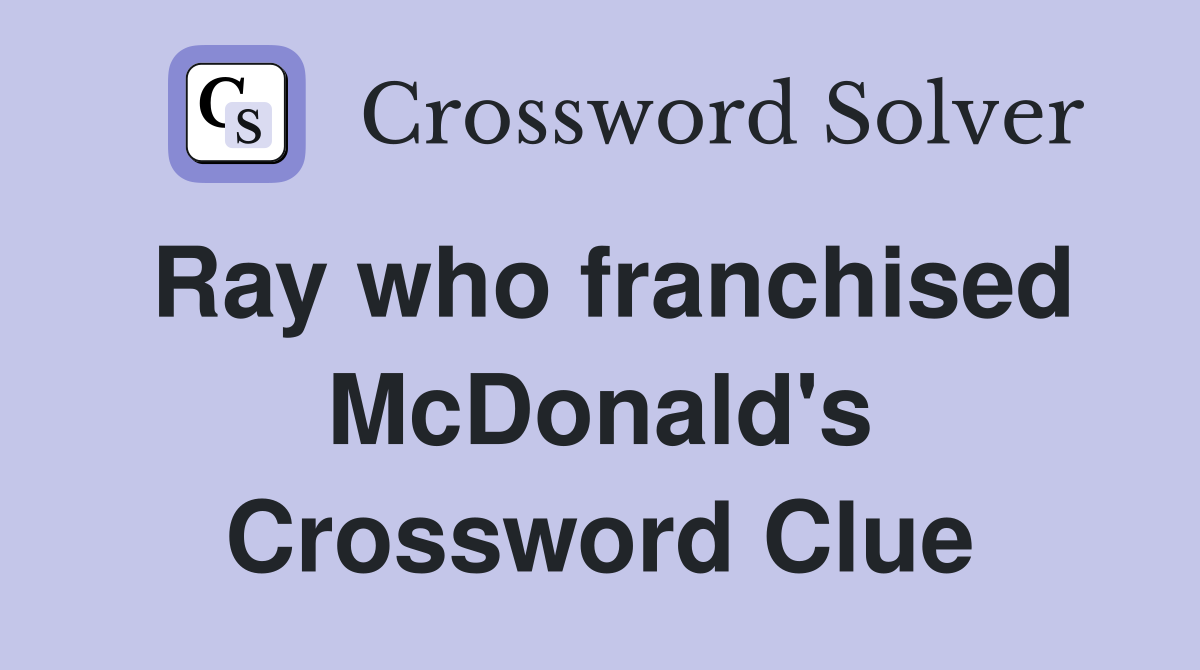 Ray who franchised McDonald's Crossword Clue