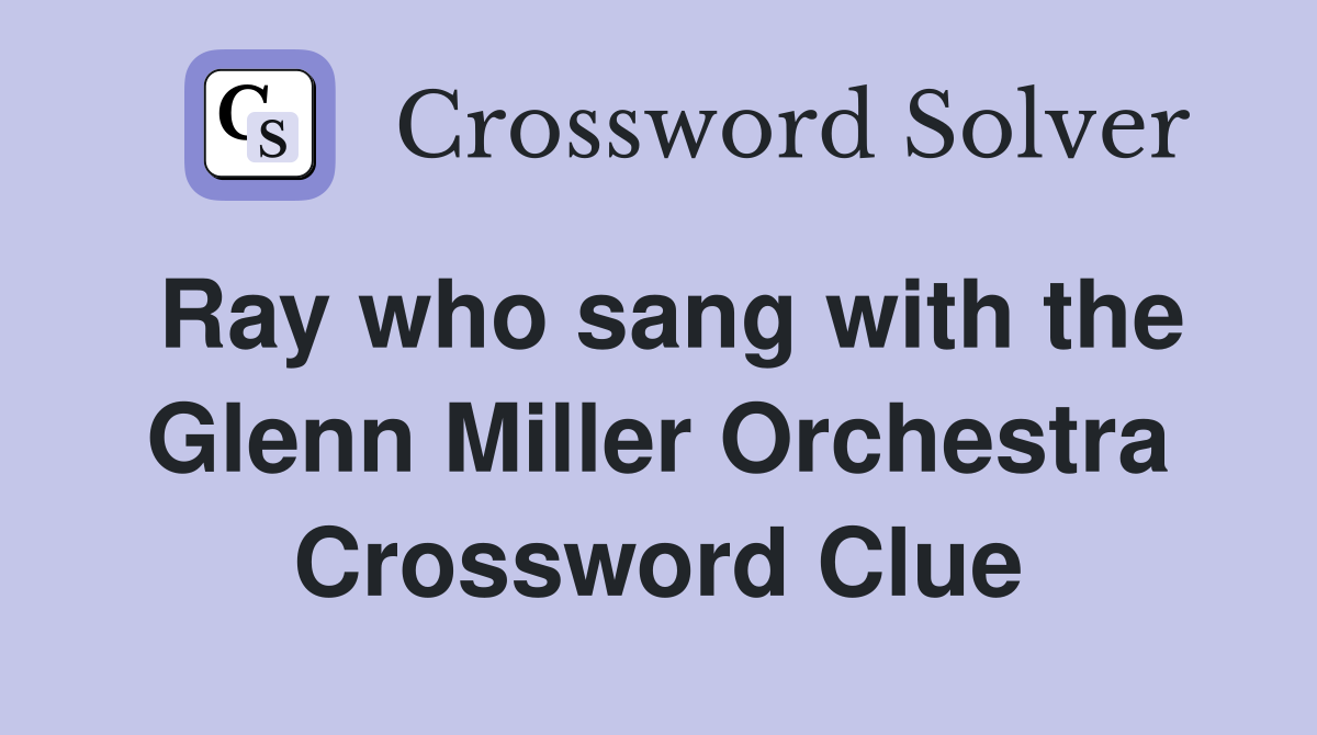 Ray who sang with the Glenn Miller Orchestra Crossword Clue
