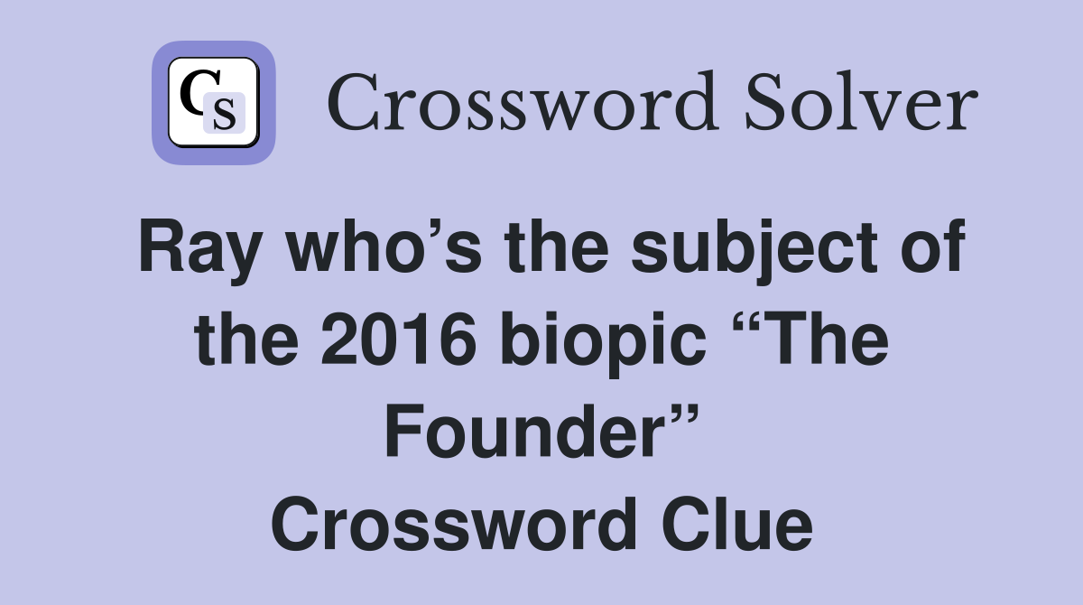 Ray who’s the subject of the 2016 biopic “The Founder” Crossword Clue