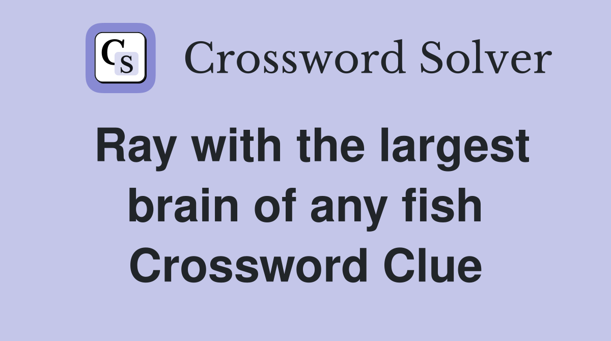 Ray with the largest brain of any fish Crossword Clue