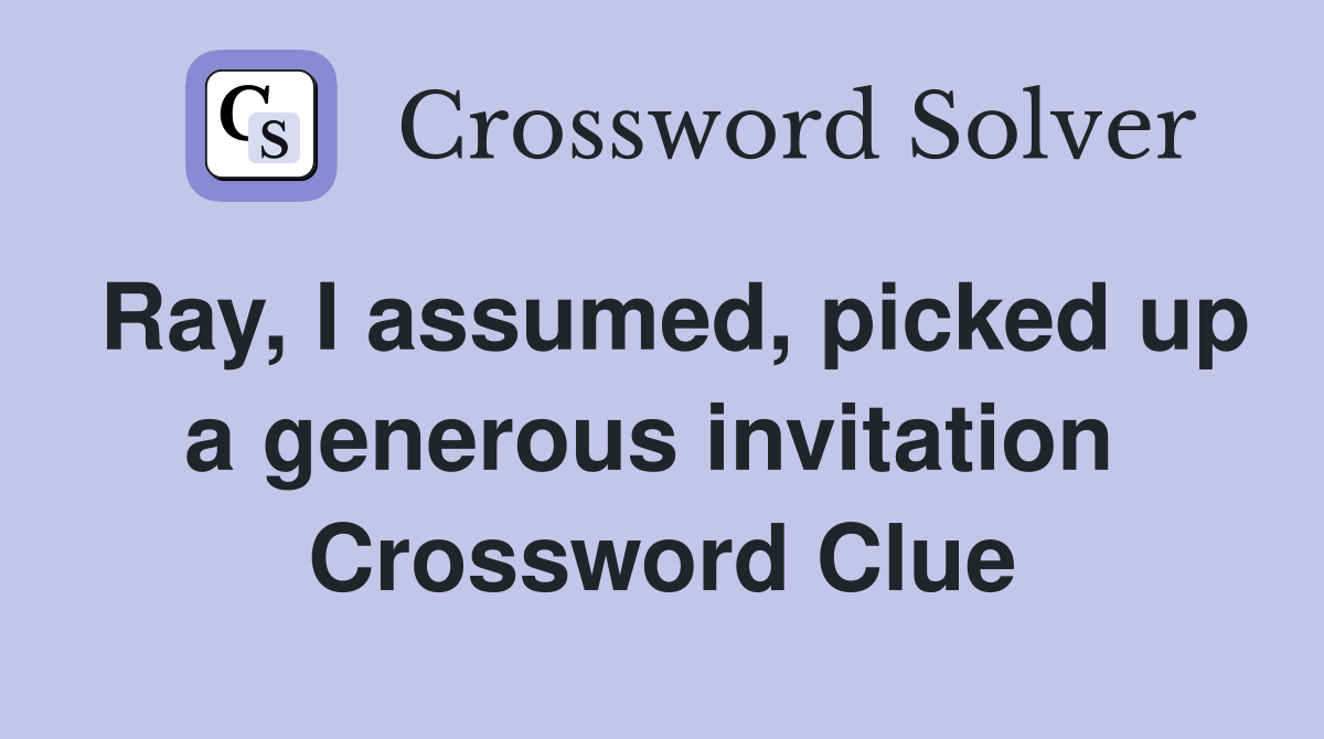 Ray, I assumed, picked up a generous invitation  Crossword Clue