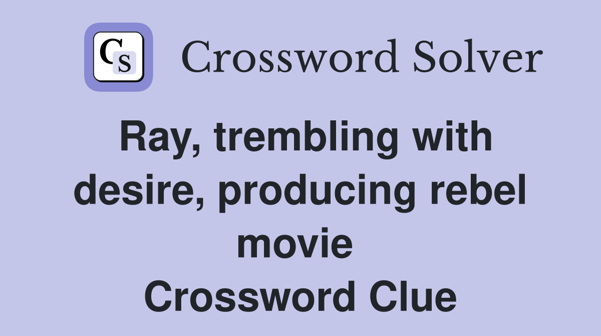 Ray, trembling with desire, producing rebel movie  Crossword Clue