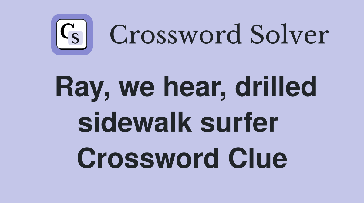 Ray, we hear, drilled sidewalk surfer  Crossword Clue