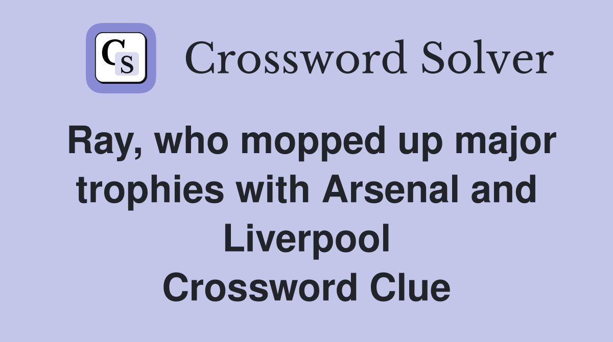 Ray, who mopped up major trophies with Arsenal and Liverpool Crossword Clue