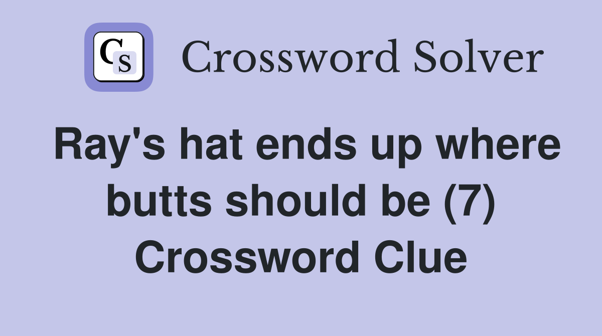 Ray's hat ends up where butts should be (7) Crossword Clue
