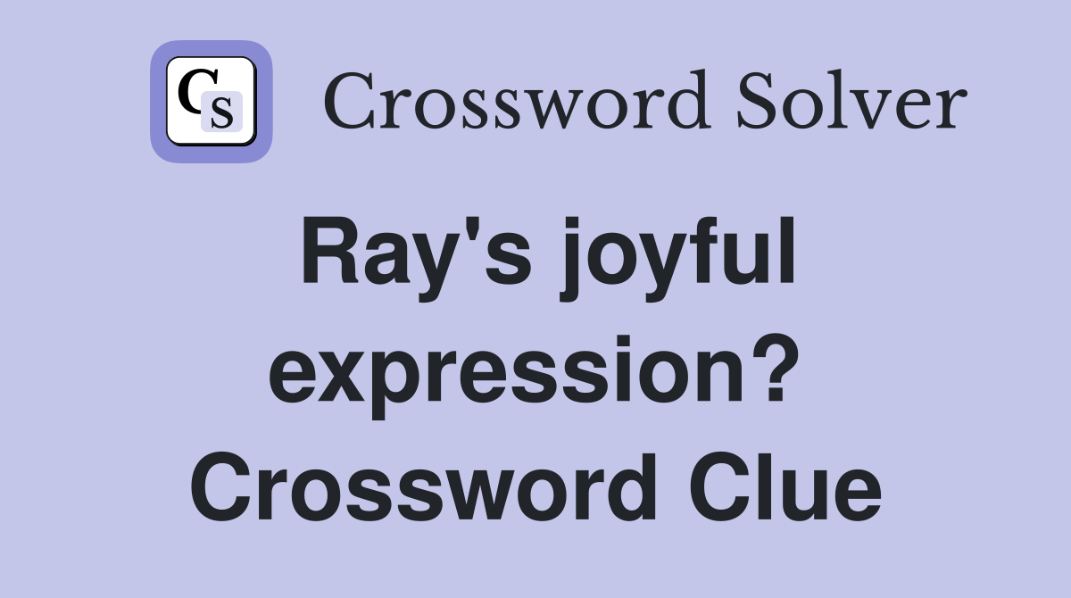 Ray's joyful expression? Crossword Clue