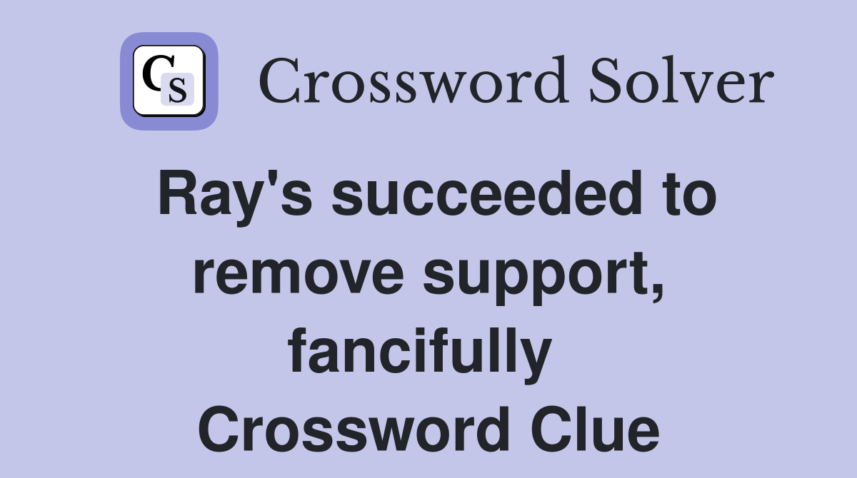 Ray's succeeded to remove support, fancifully  Crossword Clue