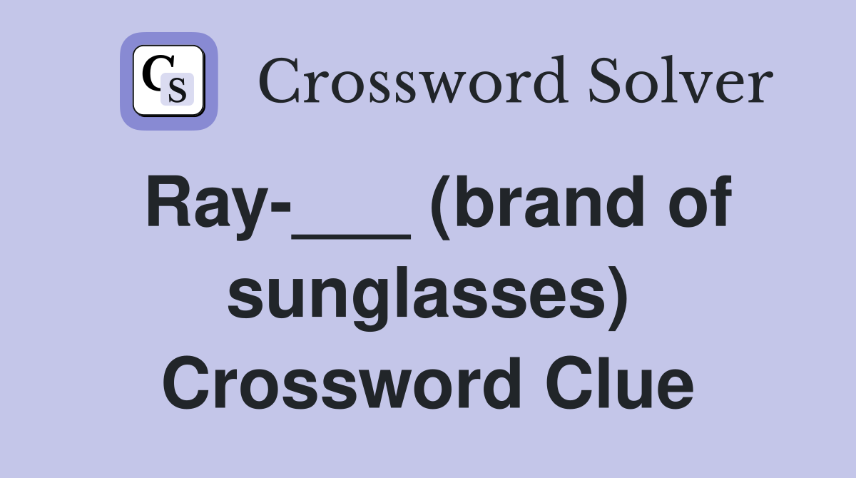 Ray-___ (brand of sunglasses) Crossword Clue
