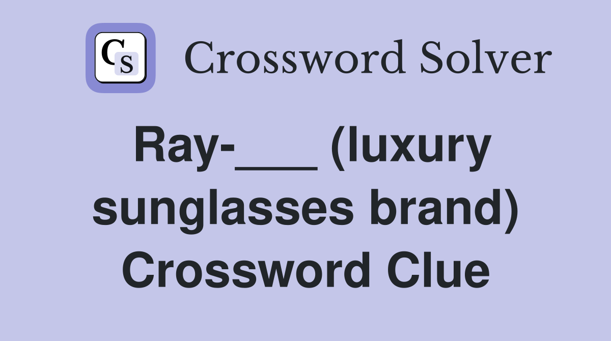 Ray-___ (luxury sunglasses brand) Crossword Clue