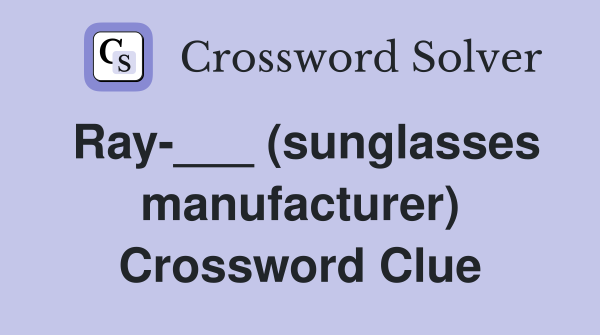 Ray-___ (sunglasses manufacturer) Crossword Clue