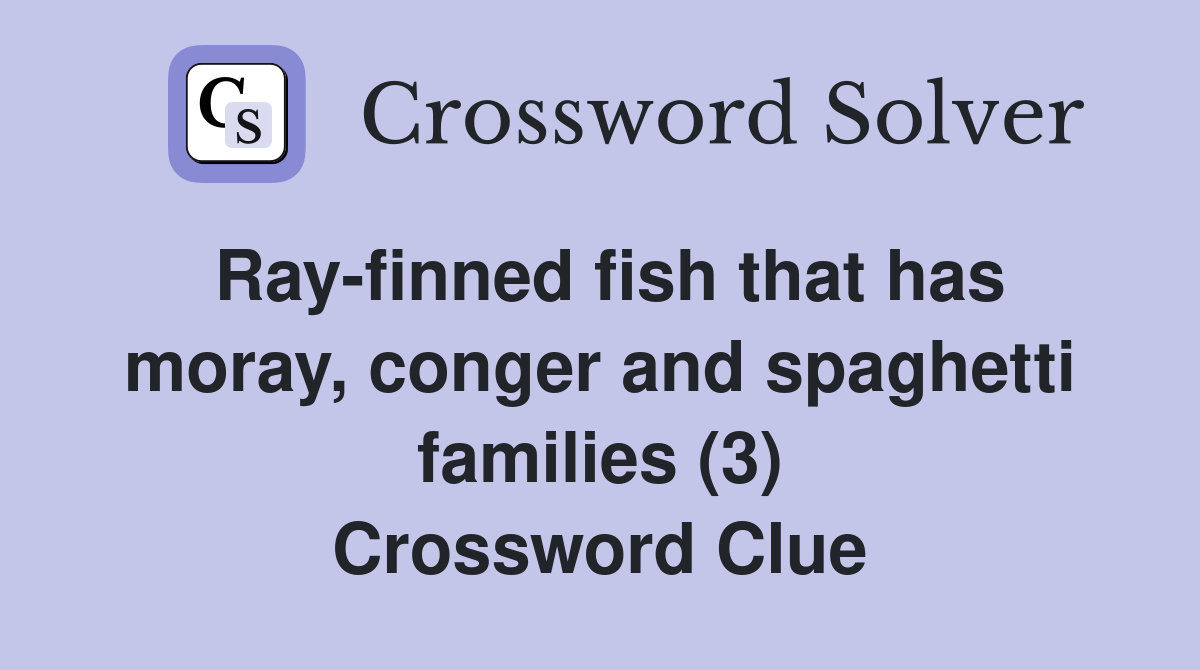 Ray-finned fish that has moray, conger and spaghetti families (3) Crossword Clue