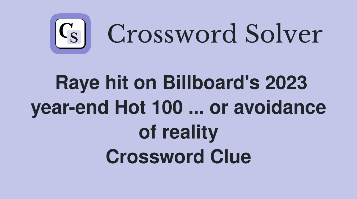 Raye hit on Billboard's 2023 year-end Hot 100 ... or avoidance of reality Crossword Clue