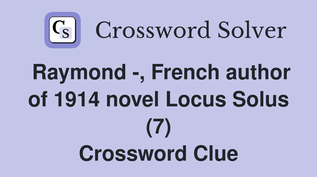 Raymond -, French author of 1914 novel Locus Solus (7) Crossword Clue