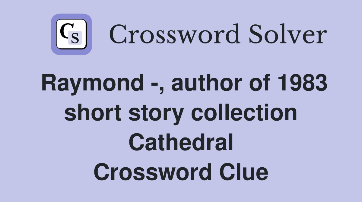 Raymond -, author of 1983 short story collection Cathedral Crossword Clue
