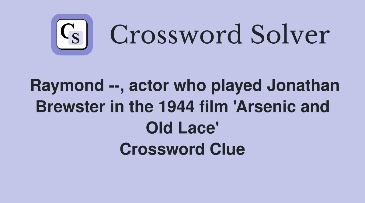 Raymond --, actor who played Jonathan Brewster in the 1944 film 'Arsenic and Old Lace' Crossword Clue