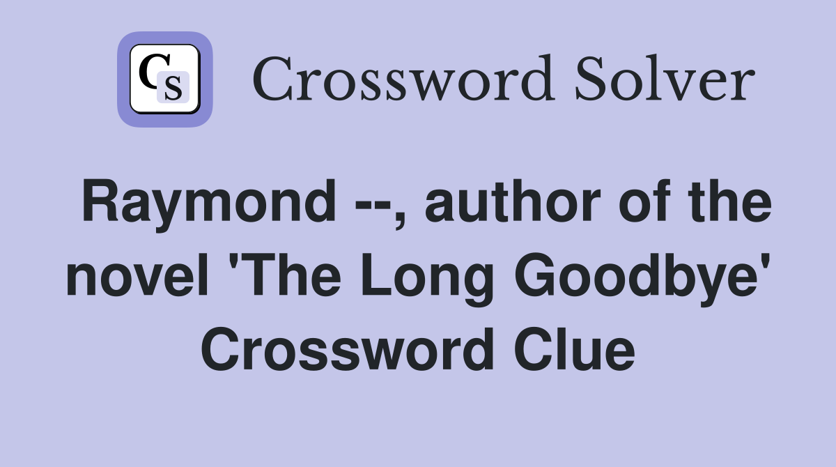 Raymond --, author of the novel 'The Long Goodbye' Crossword Clue