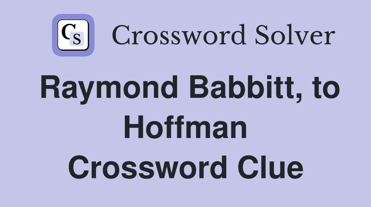 Raymond Babbitt, to Hoffman Crossword Clue