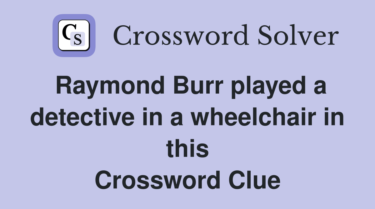 Raymond Burr played a detective in a wheelchair in this Crossword Clue
