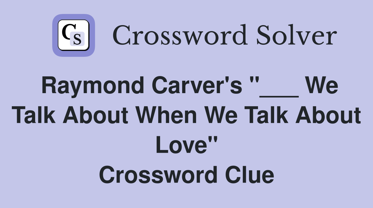 Raymond Carver's "___ We Talk About When We Talk About Love" Crossword Clue