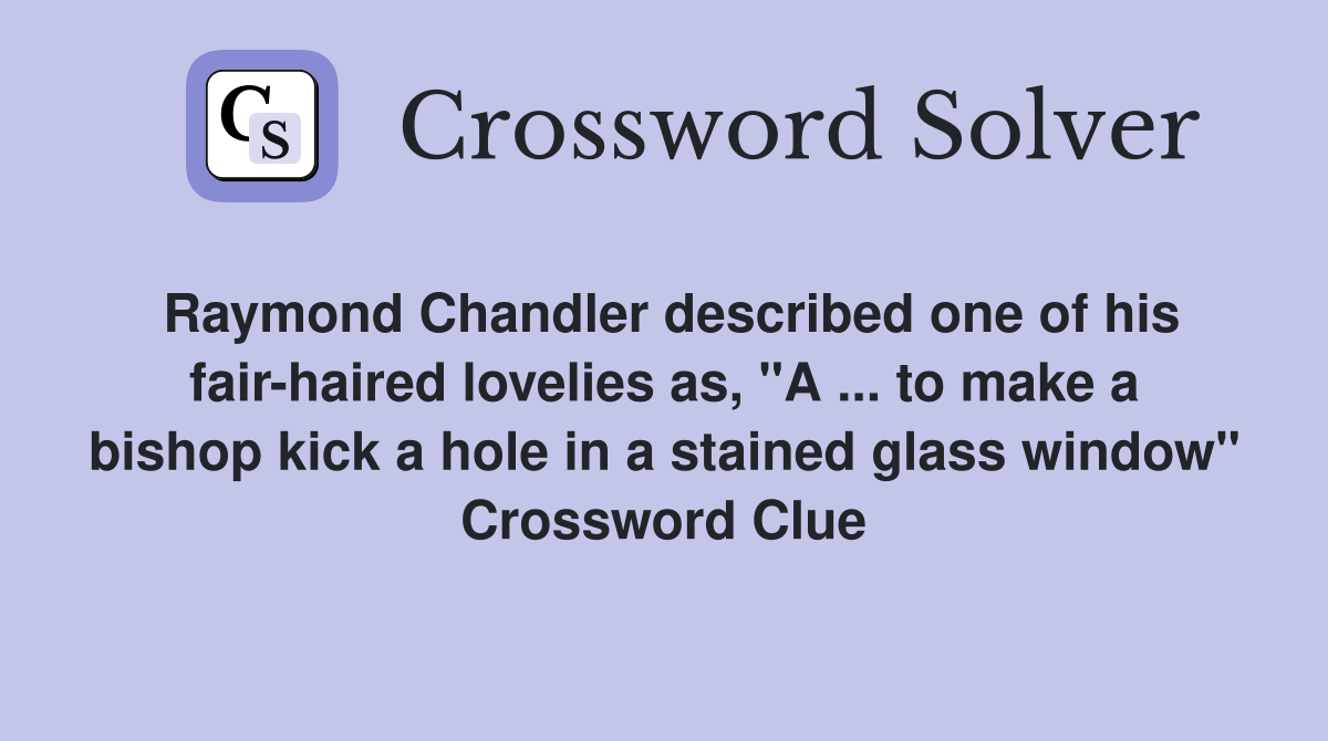Raymond Chandler described one of his fair-haired lovelies as, "A ... to make a bishop kick a hole in a stained glass window" Crossword Clue