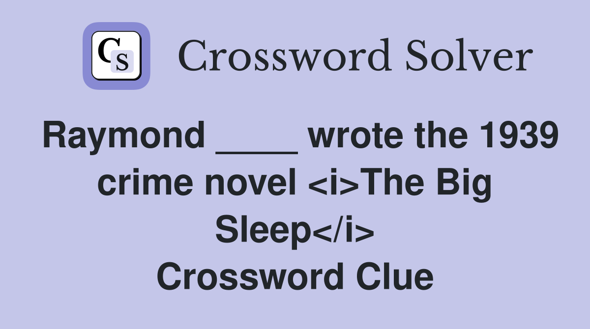 Raymond ____ wrote the 1939 crime novel <i>The Big Sleep</i> Crossword Clue