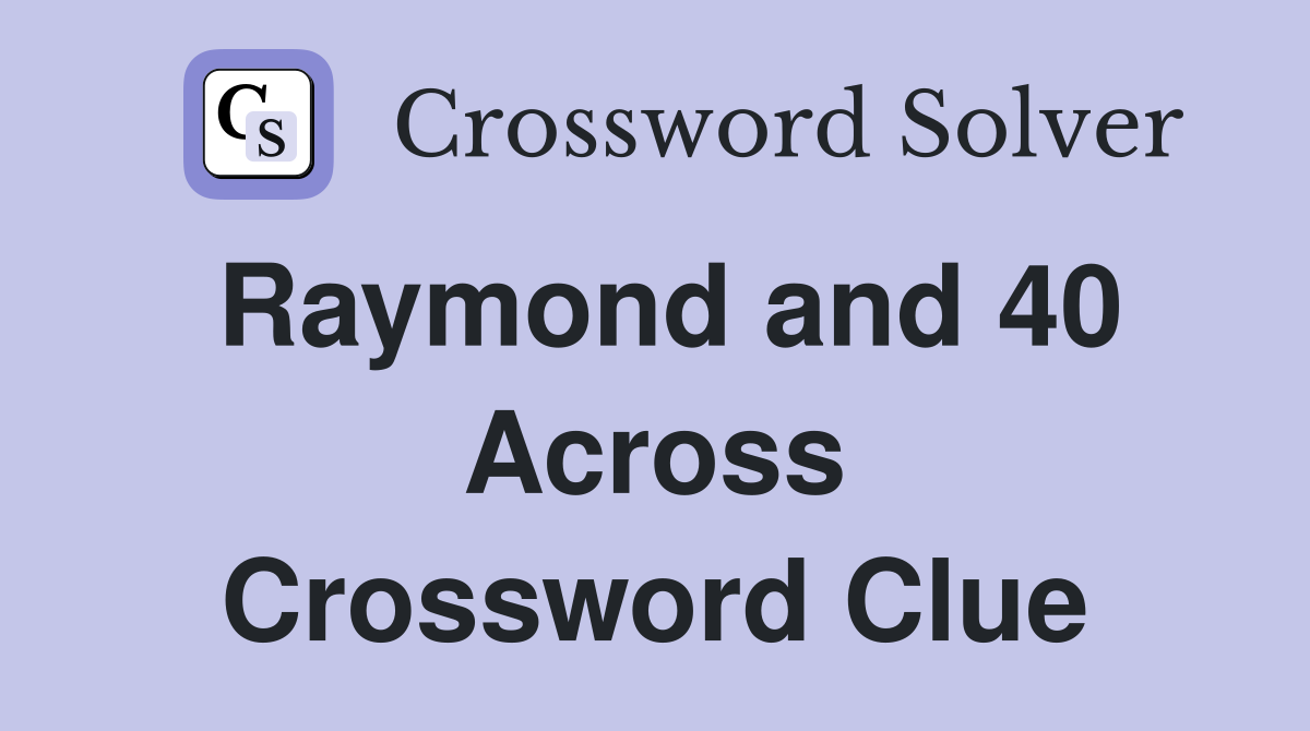 Raymond and 40 Across Crossword Clue