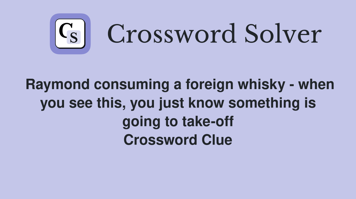 Raymond consuming a foreign whisky - when you see this, you just know something is going to take-off Crossword Clue
