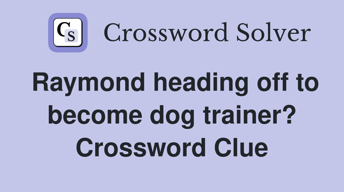 Raymond heading off to become dog trainer? Crossword Clue