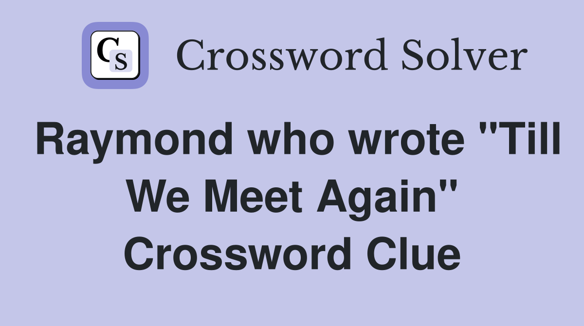 Raymond who wrote "Till We Meet Again" Crossword Clue