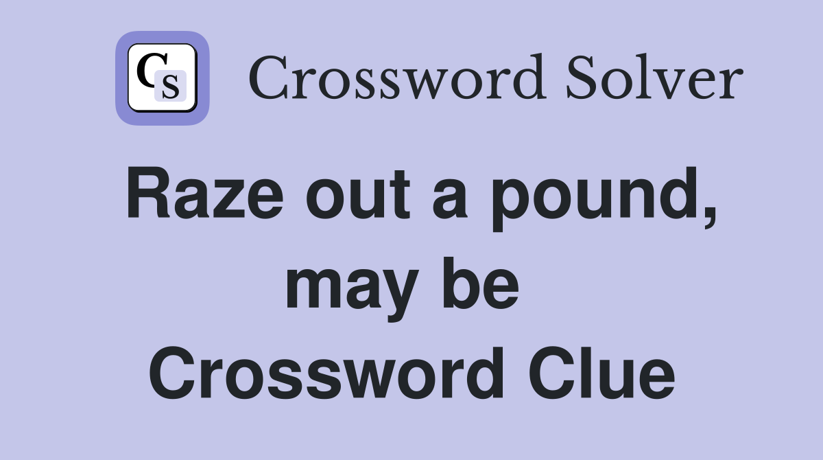 Raze out a pound, may be  Crossword Clue